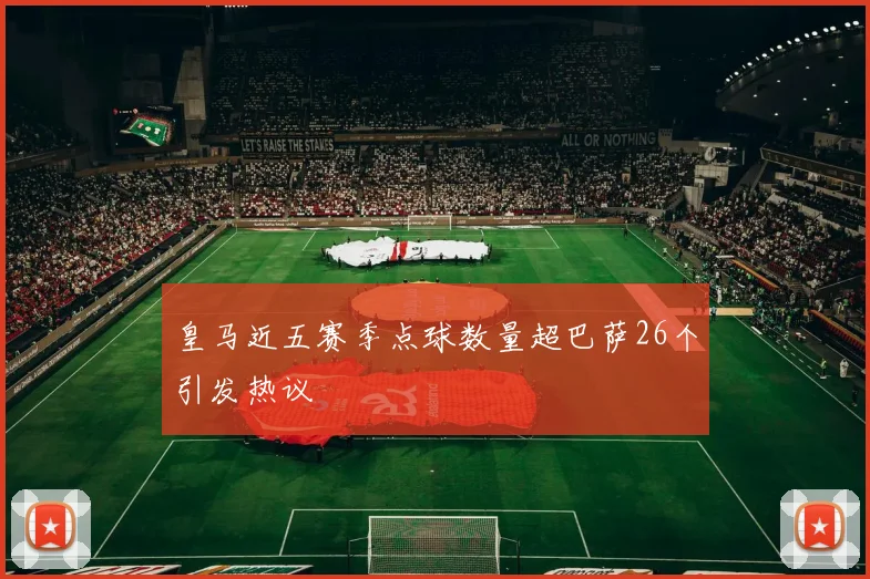 皇马近五赛季点球数量超巴萨26个引发热议