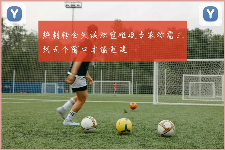 热刺转会失误积重难返专家称需三到五个窗口才能重建