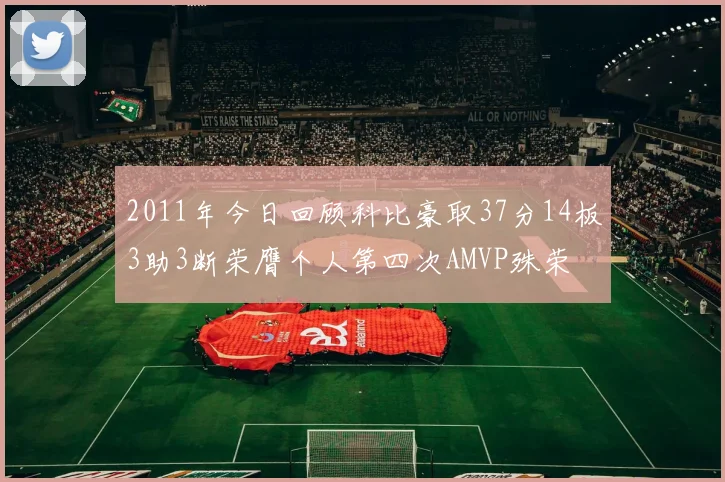 2011年今日回顾科比豪取37分14板3助3断荣膺个人第四次AMVP殊荣