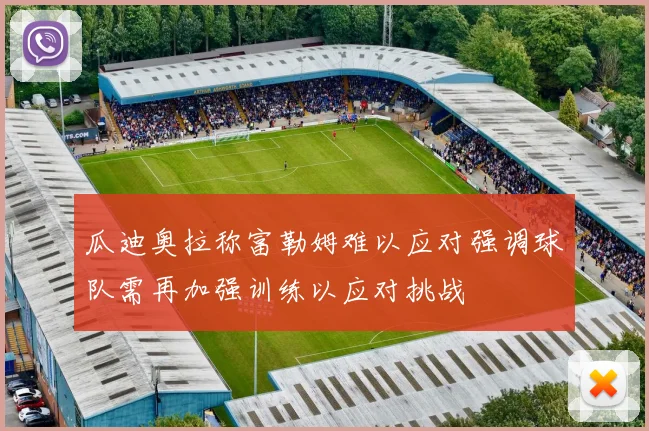 瓜迪奥拉称富勒姆难以应对强调球队需再加强训练以应对挑战