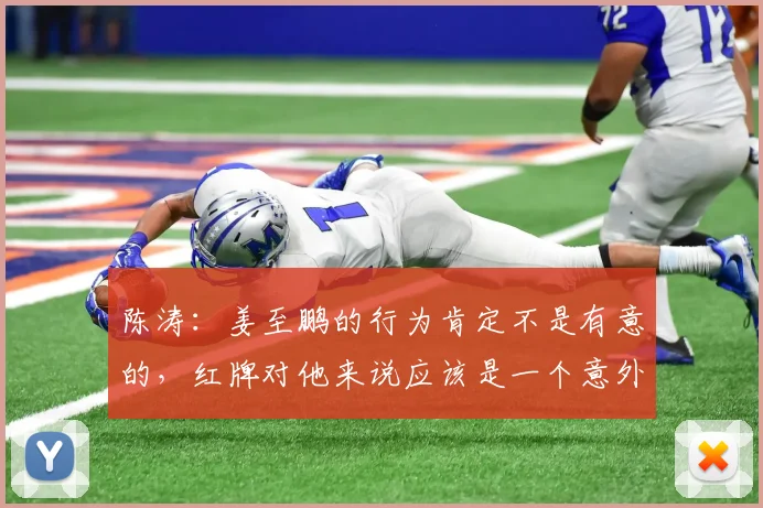 陈涛：姜至鹏的行为肯定不是有意的，红牌对他来说应该是一个意外