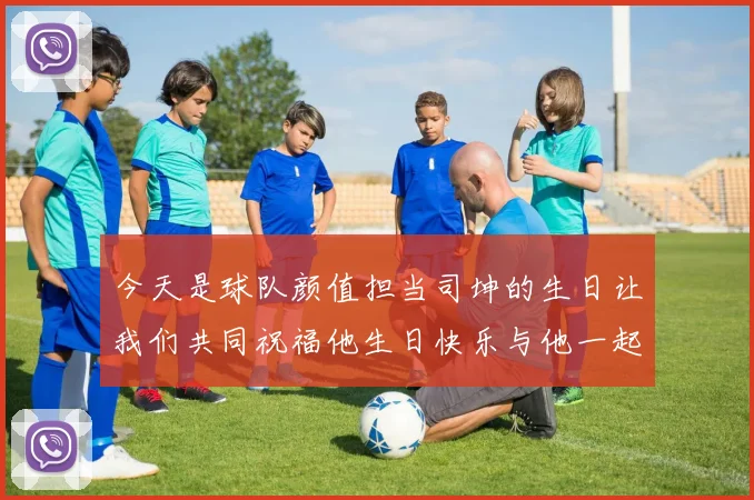 今天是球队颜值担当司坤的生日让我们共同祝福他生日快乐与他一起庆祝这特别的日子