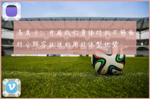 乌度卡：开局我们身体对抗不够面对小阵容就该利用好体型优势
