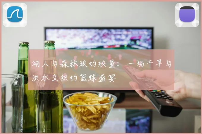 湖人与森林狼的较量：一场干旱与洪水交织的篮球盛宴